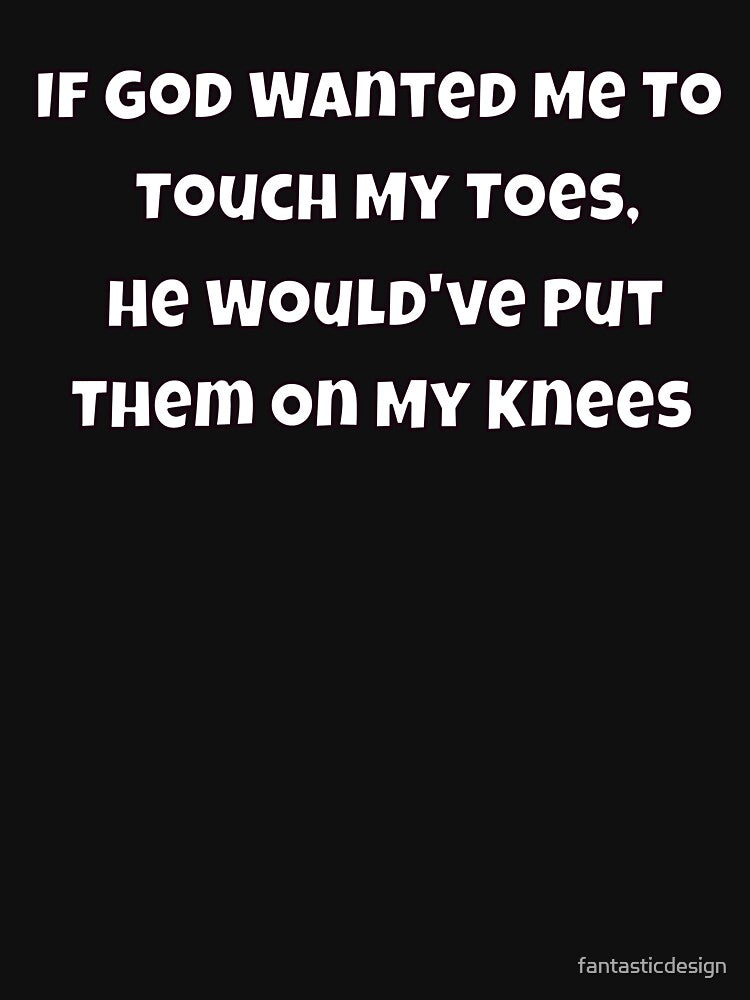 Sarcastic Humor If God Wanted Me To Touch My Toes, He Would've by fantasticdesign