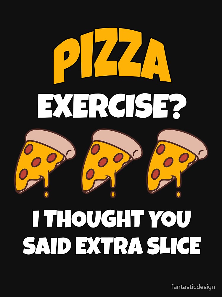 Funny Pizza Lover Humorous Design Pizza Exercise? I Thought You Said Extra Slice. by fantasticdesign