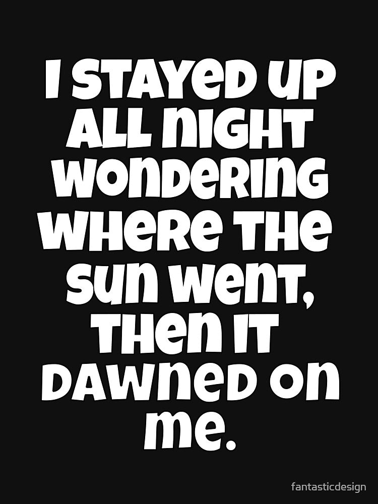 Funny Sarcastic Pun Humor I Stayed Up All Night Wondering Where The Sun Went by fantasticdesign