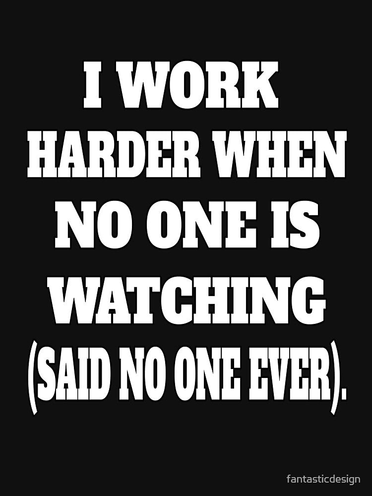 Funny Sarcastic Humor I Work Harder When No One Is Watching by fantasticdesign