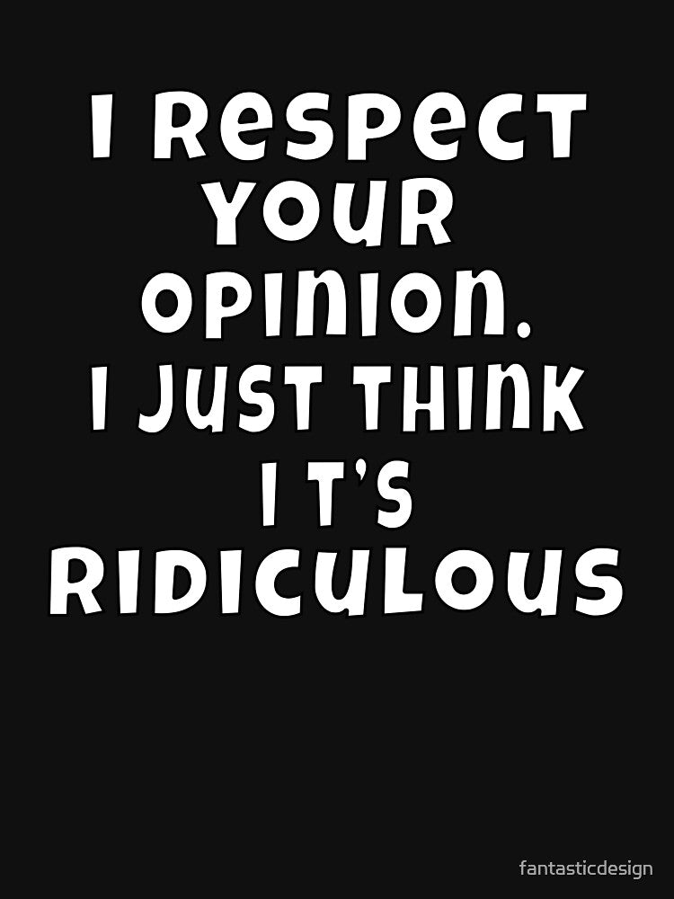 Funny Sarcastic Humor I Respect Your Opinion. I Just Think It’s Ridiculous by fantasticdesign