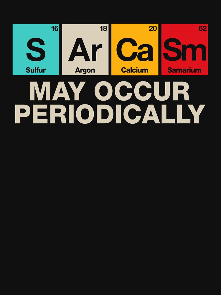 Sarcasm May Occur Periodically - Sarcastic Periodic Table by kaneishiayuvi