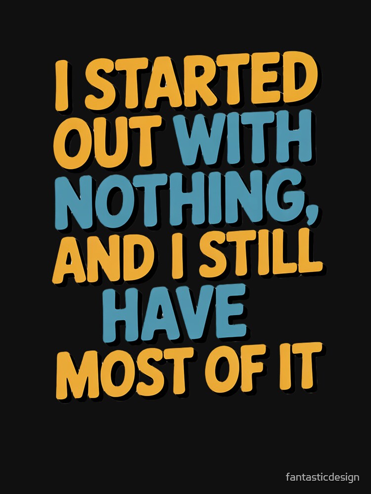Sarcastic Funny Humor I Started Out With Nothing by fantasticdesign