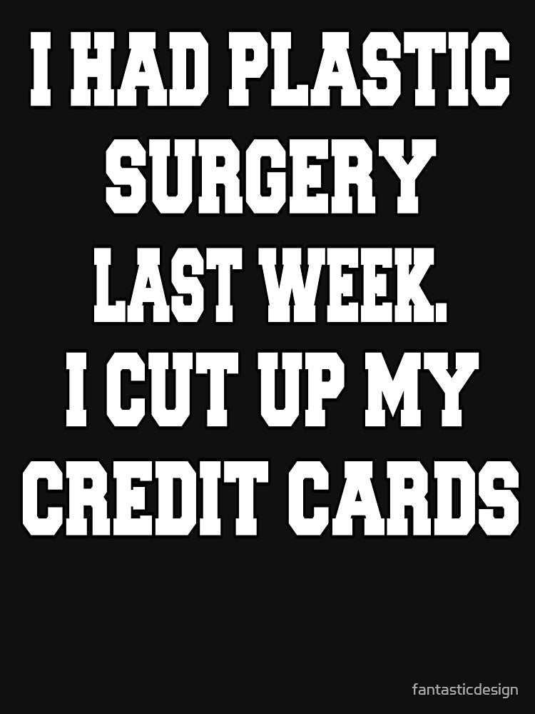 Funny Sarcastic Humor I Had Plastic Surgery Last Week. I Cut Up My Credit Cards by fantasticdesign