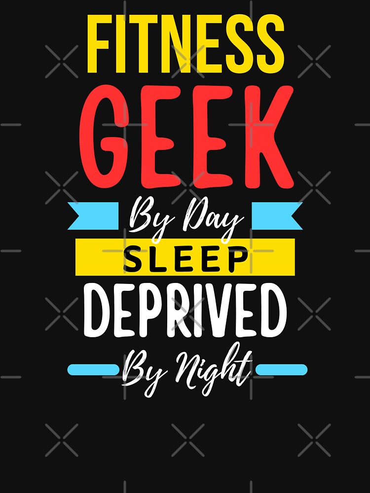 Fitness geek by day sleep deprived by night by annoying-shirts