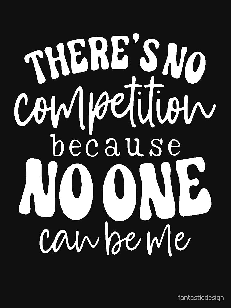 Funny Sarcastic Humor There’s No Competition Because No One Can Be Me. by fantasticdesign