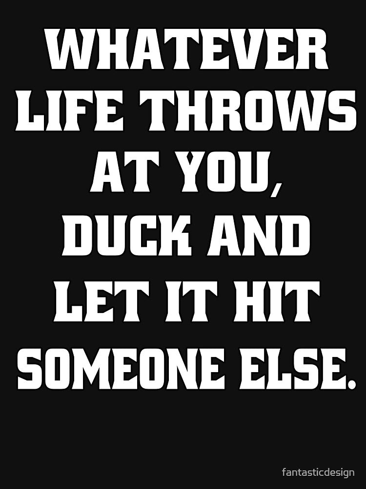 Sarcastic Funny Humor Whatever Life Throws At You Duck And Let It Hit Someone Else by fantasticdesign