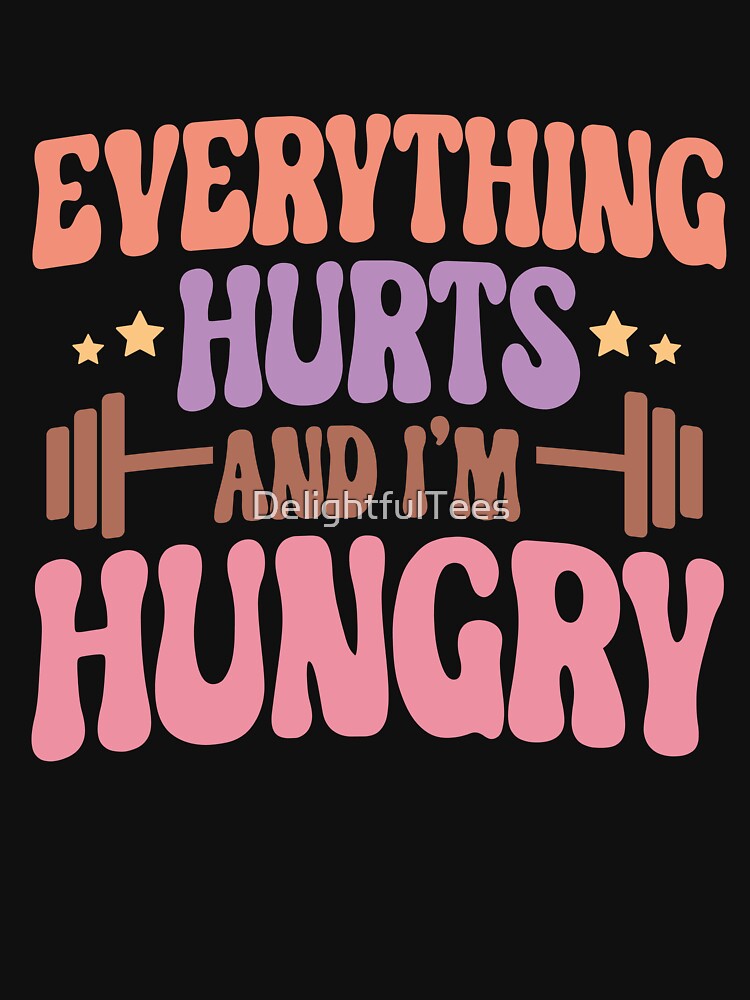 Everything Hurts and I'm Hungry Workout T-Shirt by DelightfulTees