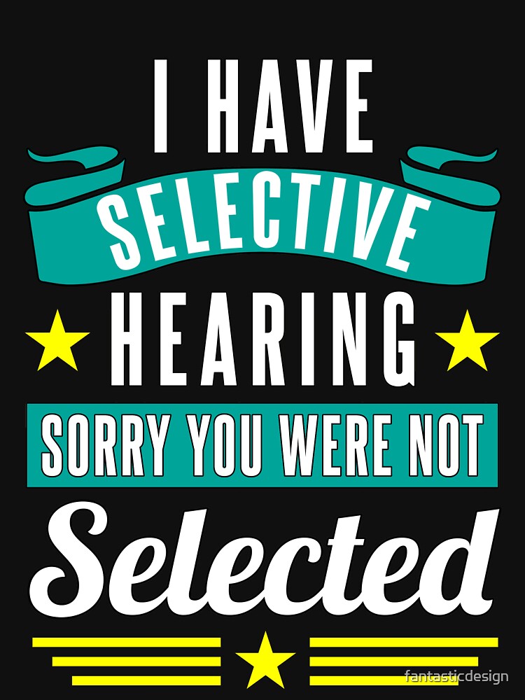 Funny Sarcastic Saying I Have Selective Hearing Sorry You Were Not Selected by fantasticdesign