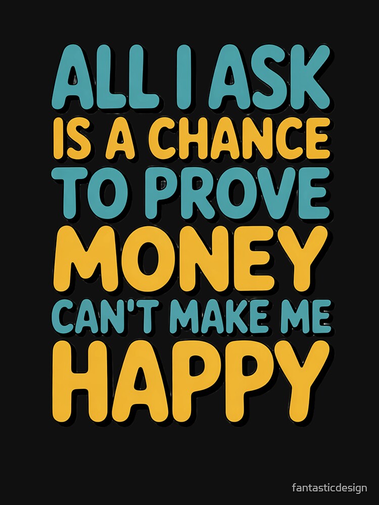 Sarcastic Funny Humor All I Ask Is A Chance To Prove Money by fantasticdesign