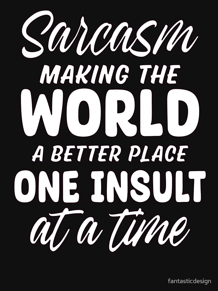 Sarcasm Making The World A Better Place One Insult At A Time by fantasticdesign