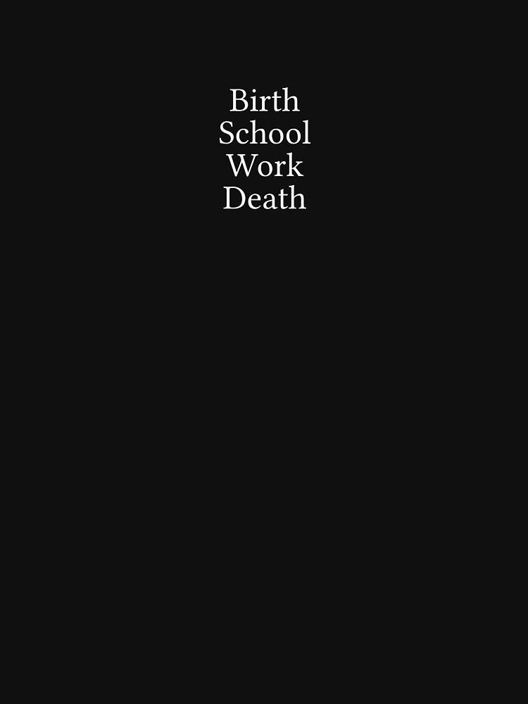 Birth. School. Work. Death. by Jamila Benito