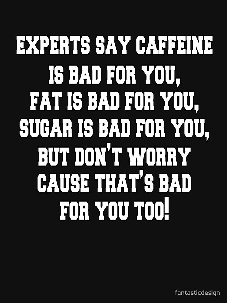 Funny Sarcastic Saying Experts Say Caffeine Is Bad For You by fantasticdesign