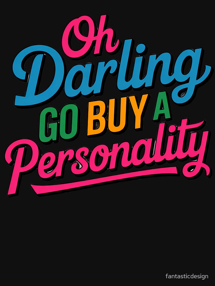 Sarcastic Funny Humor Oh Darling Go Buy A Personality by fantasticdesign