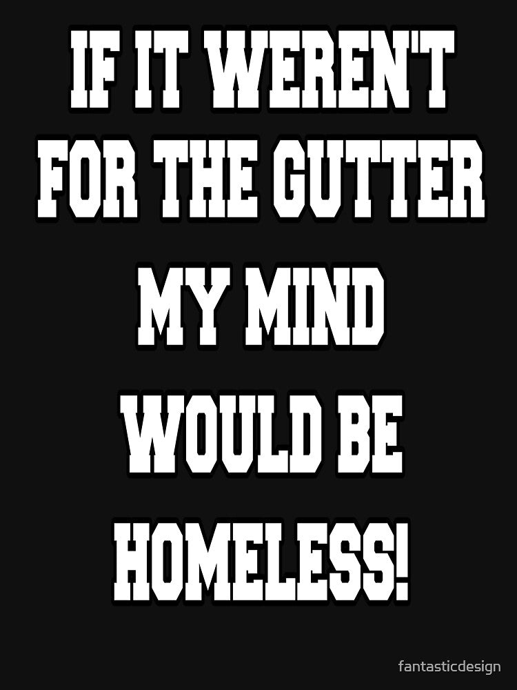 Funny Sarcastic Humor If It Weren't For The Gutter My Mind Would Be Homeless by fantasticdesign
