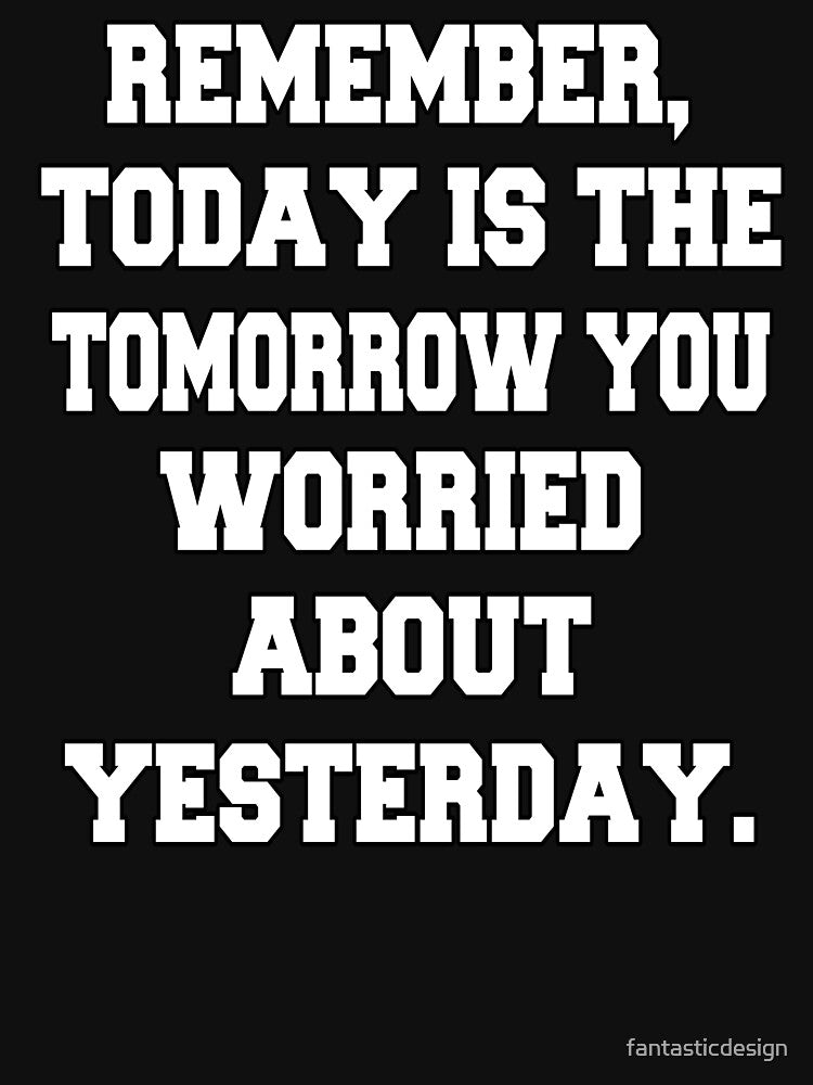 Funny Sarcastic Humor Remember, Today Is The Tomorrow You Worried About Yesterday by fantasticdesign