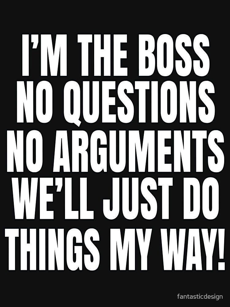 Funny Sarcastic Saying I'm The Boss No Questions No Arguments by fantasticdesign