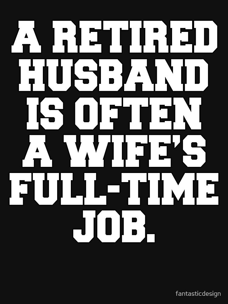 Funny Retirement Humor A Retired Husband Is Often A Wife's Full-Time Job by fantasticdesign