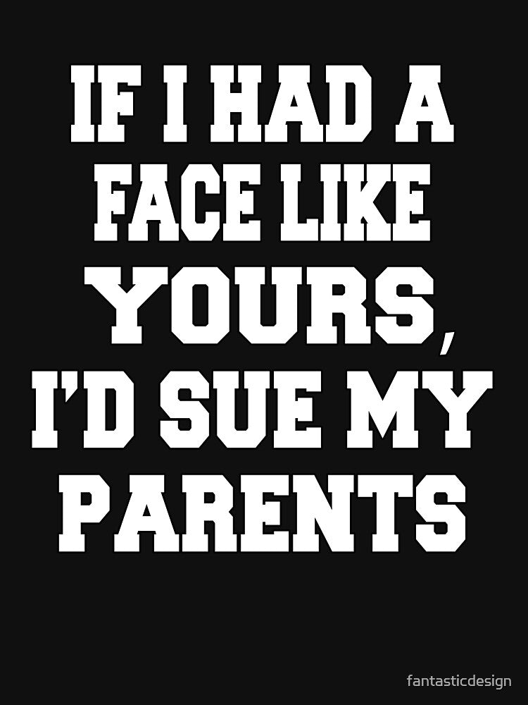 Funny Sarcastic Humor If I Had A Face Like Yours, I'd Sue My Parents by fantasticdesign