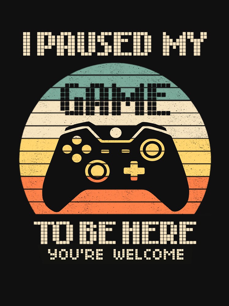 I Paused My Game To Be Here You're Welcome Retro Gamer Gift by taaddison50
