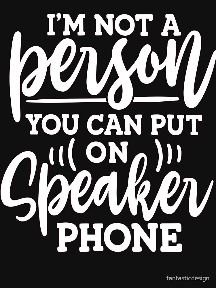 Funny Humor I'm Not A Person You Can Put On Speaker Phone by fantasticdesign