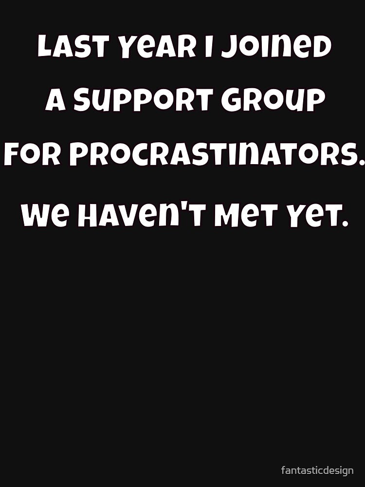 Humor Design Last Year I Joined A Support Group For Procrastinators. We Haven't Met Yet by fantasticdesign
