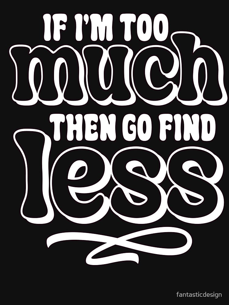 Sarcastic Funny Humor If I'm Too Much Then Go Find Less by fantasticdesign