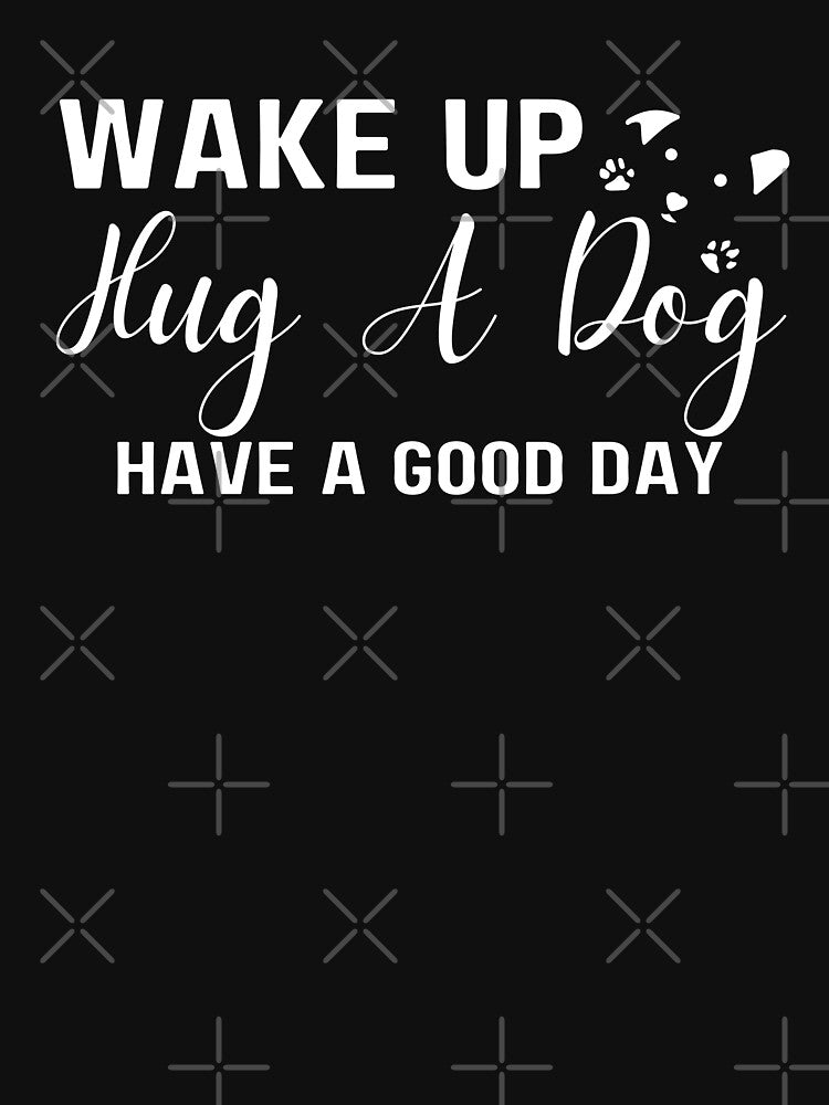 Wake Up Hug Dog Have A Good Day by 24FAHSION