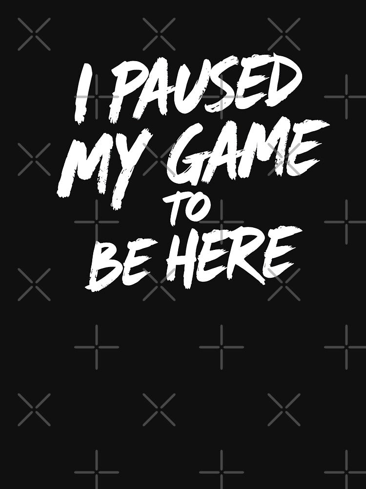 I Paused My Game to Be Here" Gaming T-Shirt by Faisal Aied