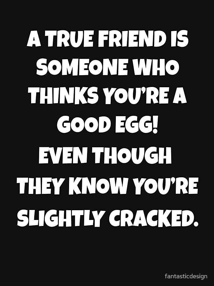 Funny Sarcastic Humor A True Friend Is Someone Who Thinks You’re A Good Egg by fantasticdesign