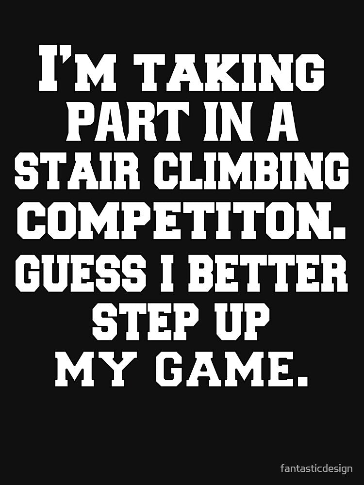 Funny Sarcastic Pun Humor I'm Taking Part In A Stair Climbing Competition. Guess I Better Step Up My Game by fantasticdesign