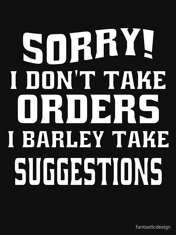 Funny Sarcastic Humor Sorry I Don’t Take Orders I Barley Take Suggestions by fantasticdesign