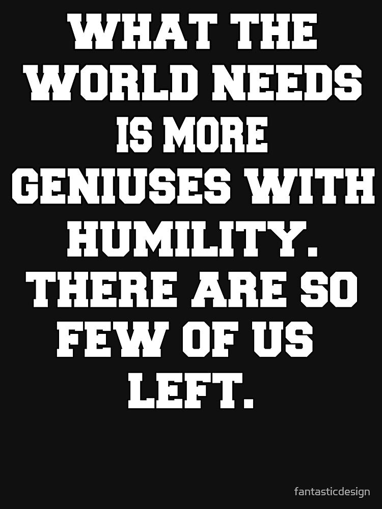 Funny Sarcastic Humor What The World Needs Is More Geniuses With Humility by fantasticdesign