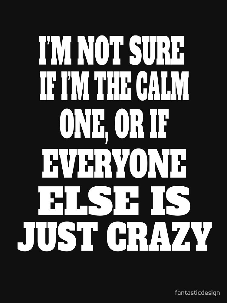 Funny Sarcastic Humor I'm Not Sure If I'm The Calm One, Or If Everyone Else Is Just Crazy by fantasticdesign