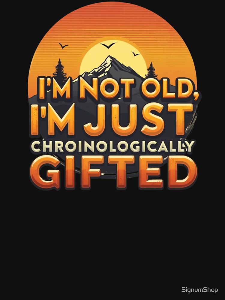 I'm Not Old, I'm Just Chronologically Gifted by SignumShop