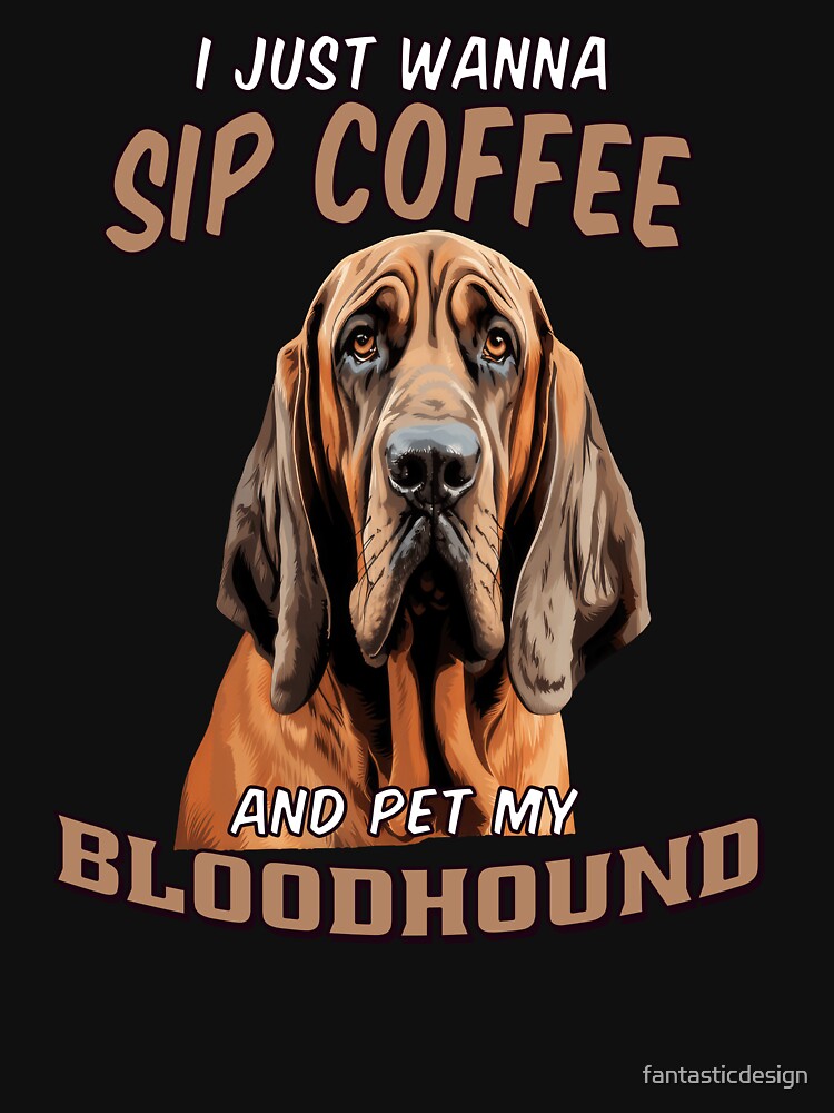 Dog Owner Art I Just Wanna Sip Coffee And Pet My Bloodhound by fantasticdesign