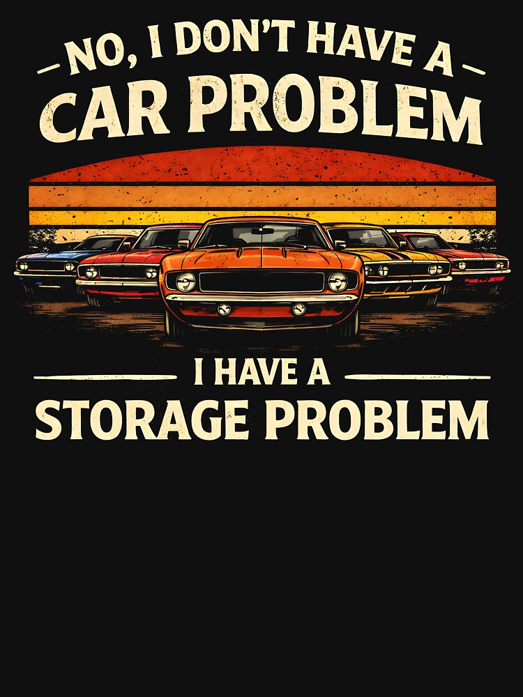 I Dont Have a Car Problem I Have a Storage Problem by JODYSMORGAN