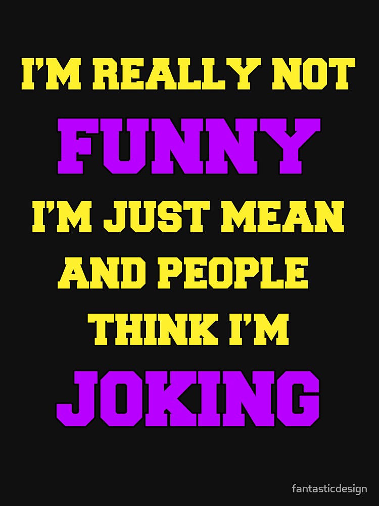 Funny Sarcastic Humor I’m Really Not Funny I’m Just Mean And People Think I’m Joking by fantasticdesign