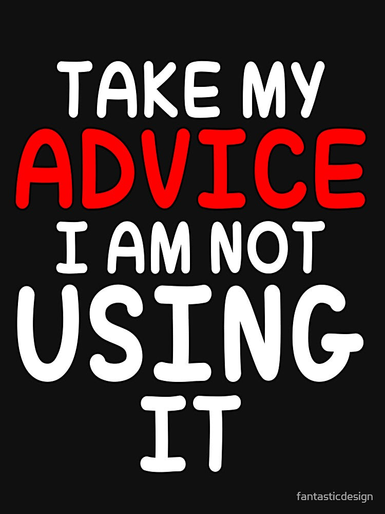 Funny Sarcastic Saying Take My Advice I'm Not Using It by fantasticdesign