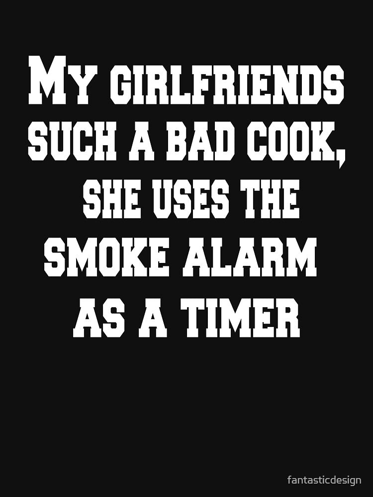Sarcastic Funny Humor Humorous My Girlfriend's Such A Bad Cook, She Uses The Smoke Alarm As A Timer by fantasticdesign