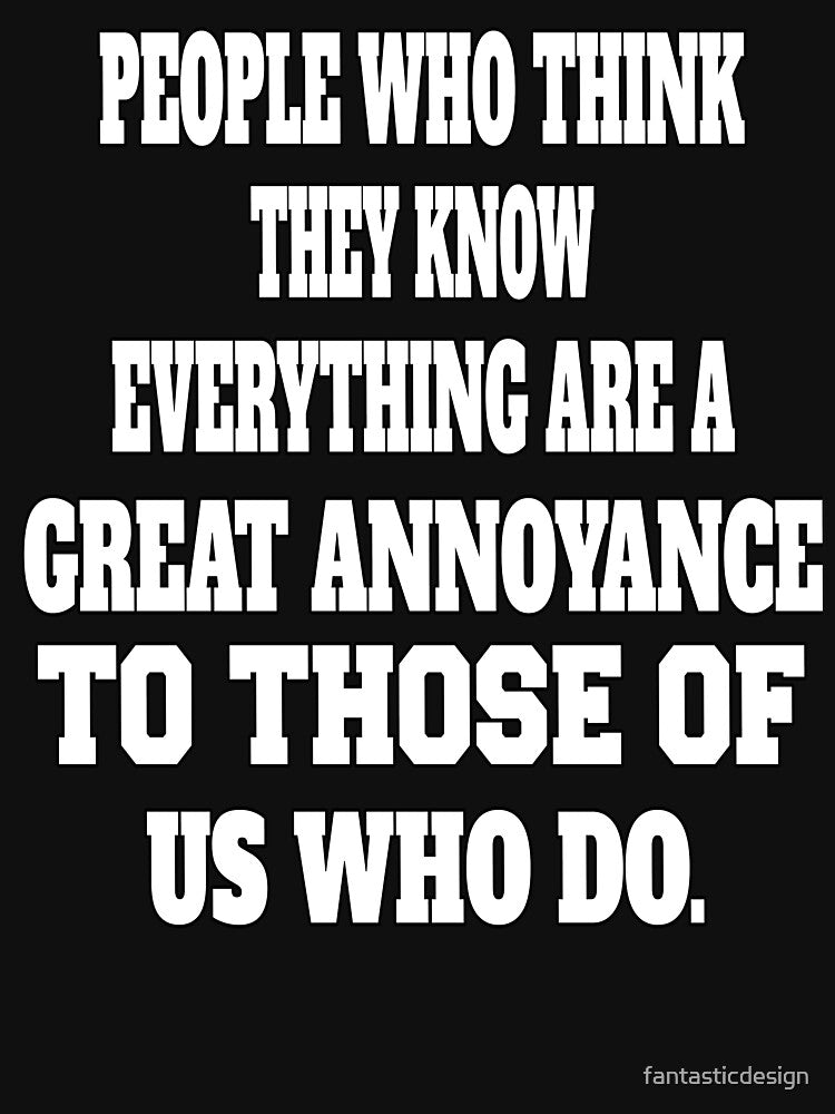 Funny Sarcastic Humor People Who Think They Know Everything Are A Great Annoyance by fantasticdesign