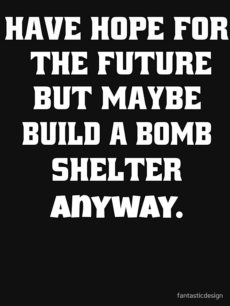 Funny Sarcastic Humor Have Hope For The Future But Maybe Build A Bomb Shelter Anyway by fantasticdesign