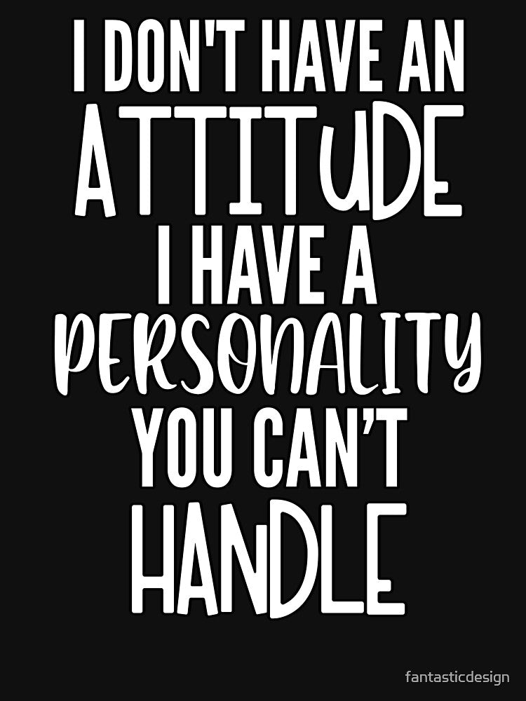 Sarcastic Funny Humor I Don’t Have An Attitude I Have A Personality You Can’t Handle by fantasticdesign