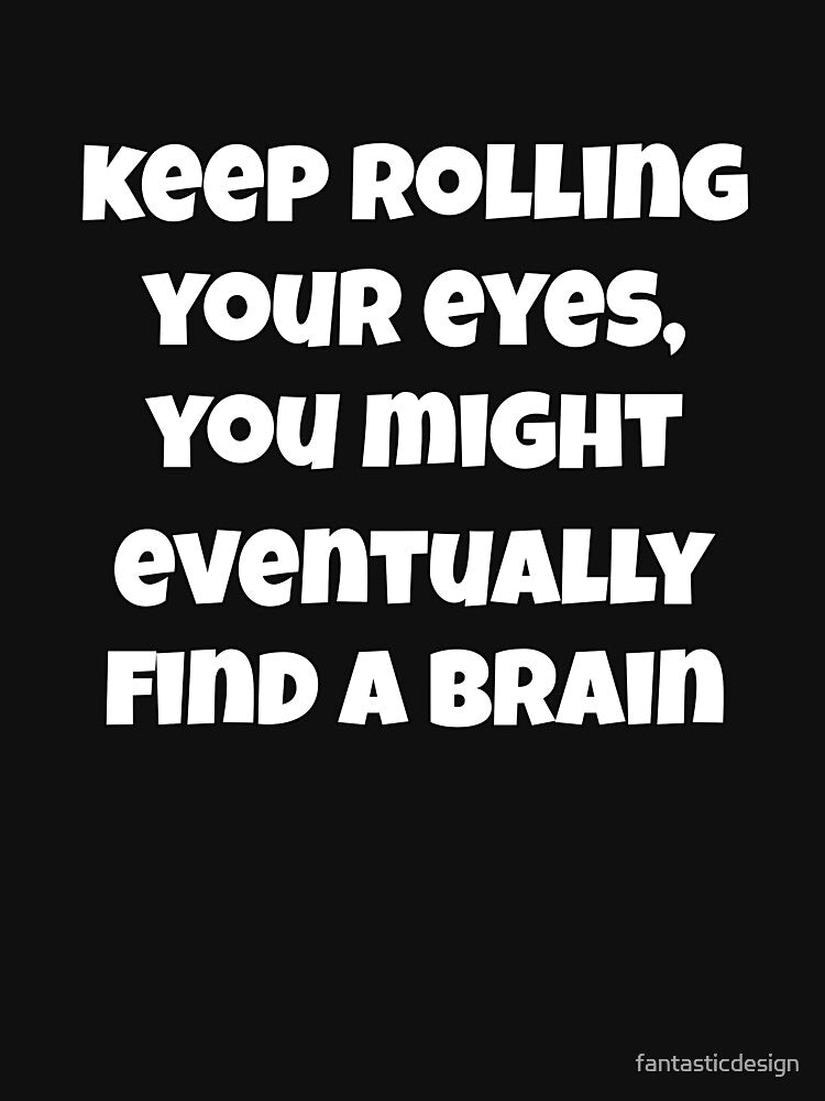Sarcastic Funny Humor Keep Rolling Your Eyes, You Might Eventually Find A Brain by fantasticdesign
