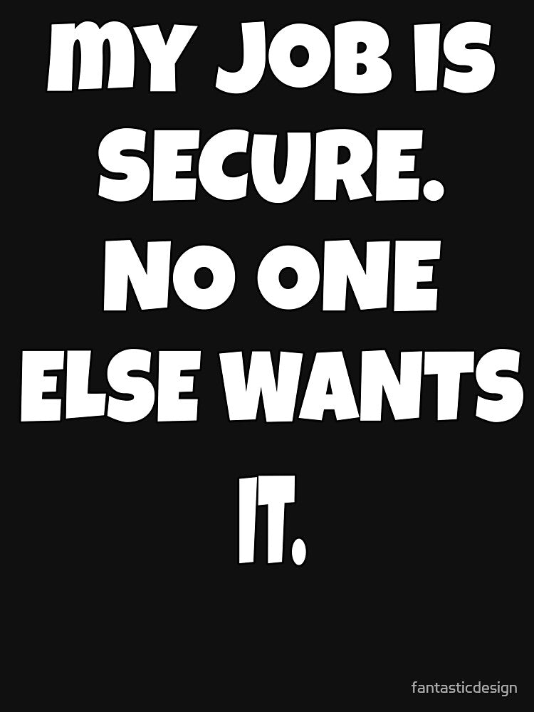 Funny Sarcastic Humor My Job Is Secure. No One Else Wants It by fantasticdesign