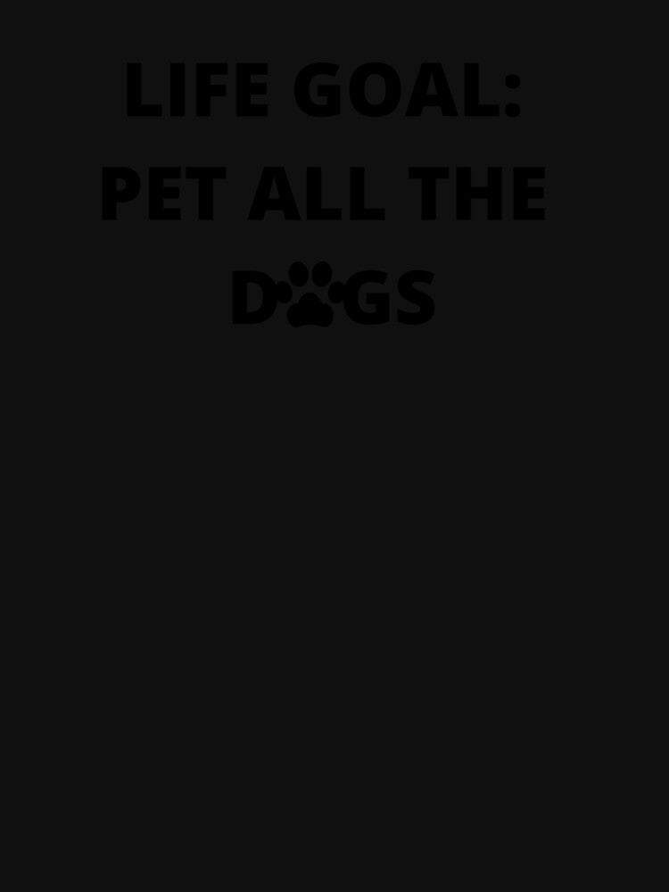Life Goal: Pet All The Dogs by TeesByDesign