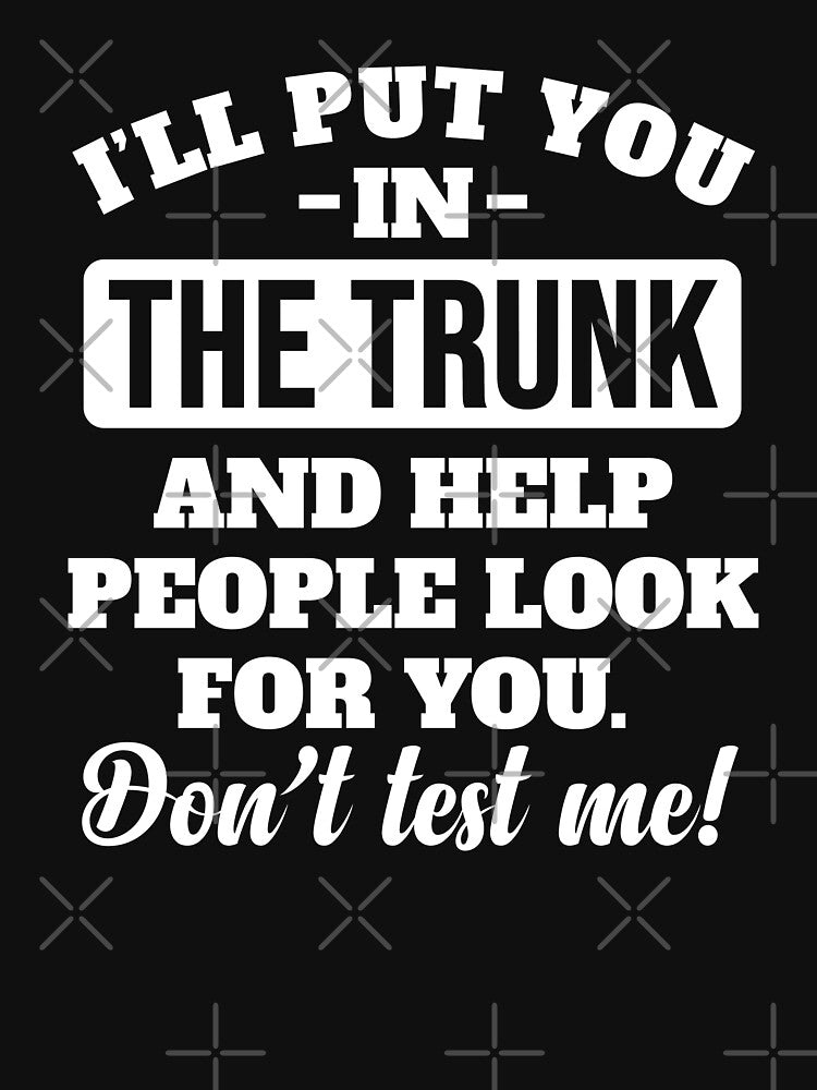 I’ll Put You In The Trunk And Help People Look For You Don’t Test Me Funny by JackCurtis1991
