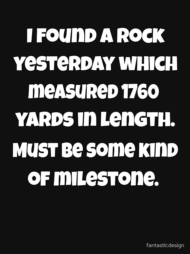 Funny Sarcastic Pun Humor I Found A Rock Yesterday Which Measured 1760 Yards In Length by fantasticdesign