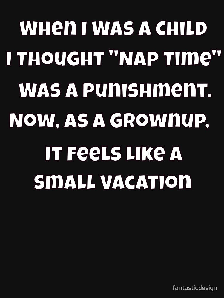 Humor Design Sarcastic Humor Design When I Was A Child I Thought "Nap Time" Was A Punishment by fantasticdesign