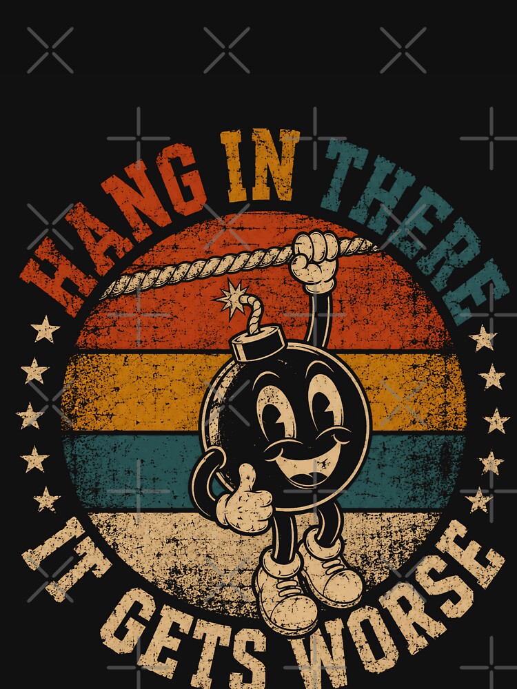 Hang In There It Gets Worse Dark Humor Sarcastic Pessimist Quote by HumansStuck12